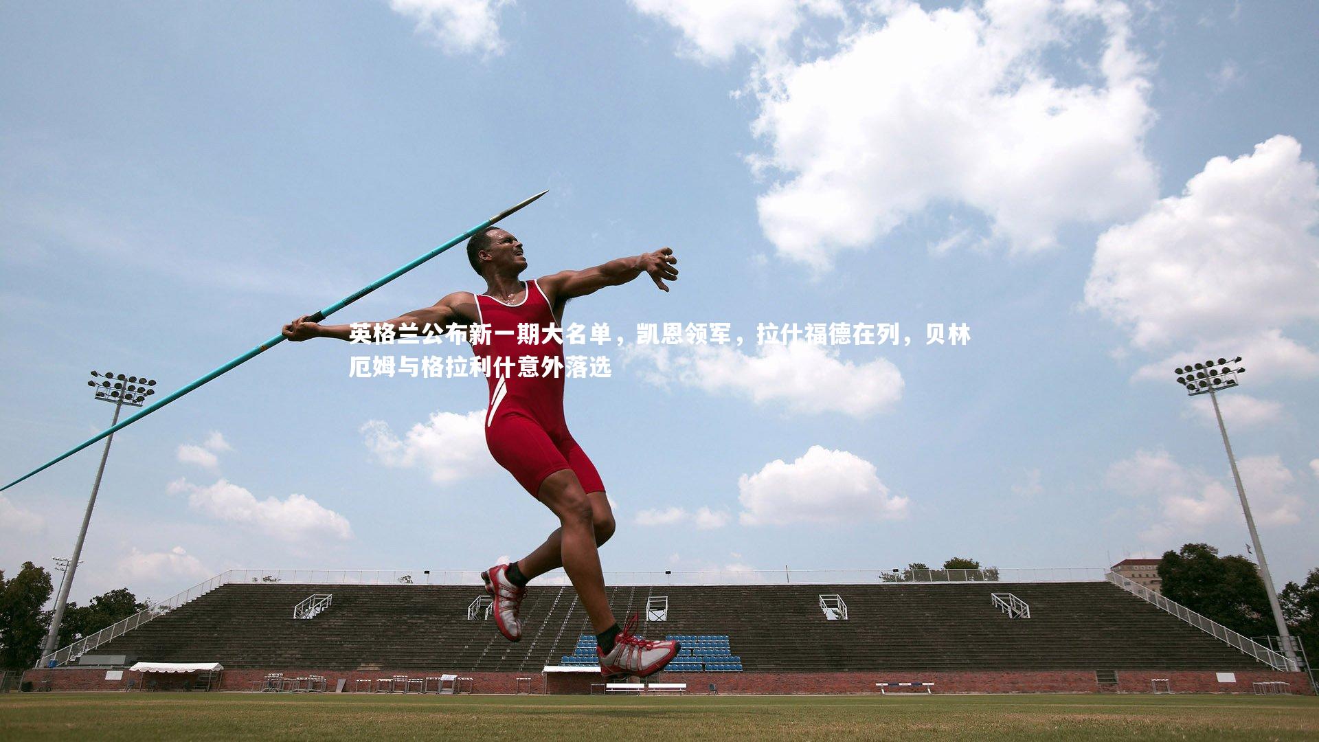 B体育|英格兰公布新一期大名单，凯恩领军，拉什福德在列，贝林厄姆与格拉利什意外落选