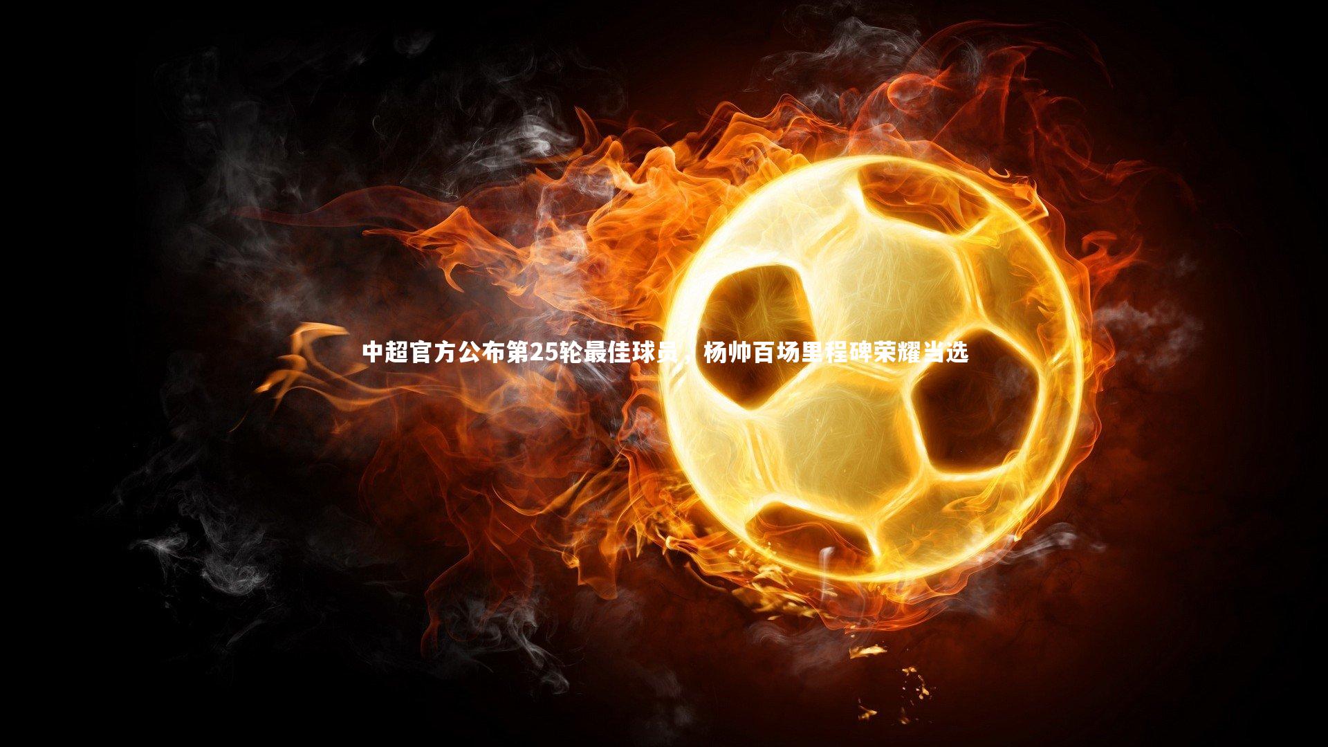 B体育-中超官方公布第25轮最佳球员，杨帅百场里程碑荣耀当选