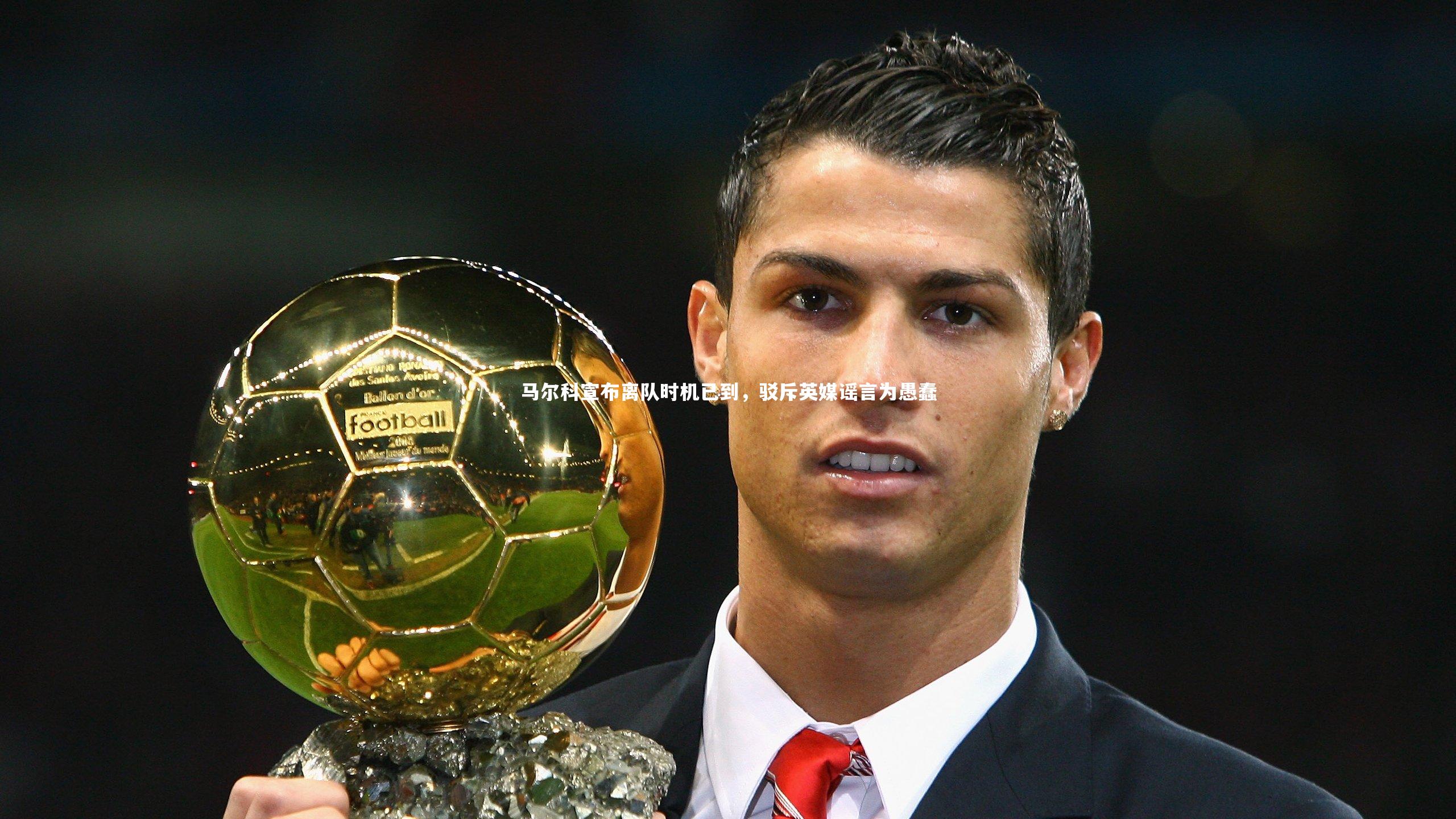 B体育官方网站_马尔科宣布离队时机已到，驳斥英媒谣言为愚蠢