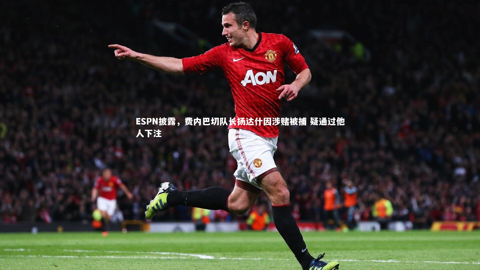 B体育官方网站_ESPN披露，费内巴切队长扬达什因涉赌被捕 疑通过他人下注