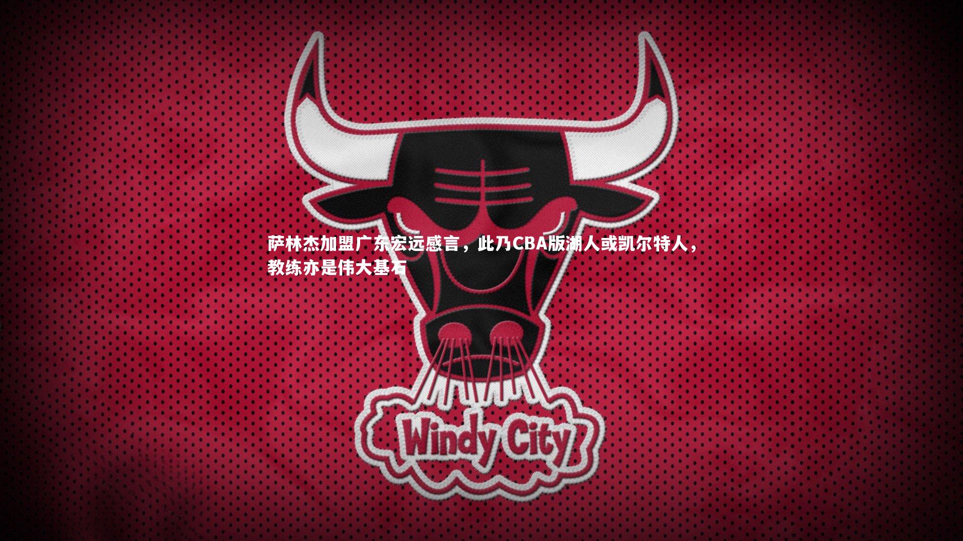 B体育|萨林杰加盟广东宏远感言，此乃CBA版湖人或凯尔特人，教练亦是伟大基石